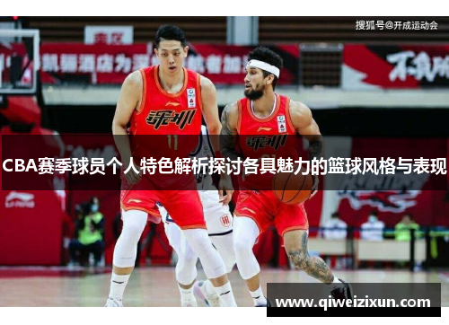 CBA赛季球员个人特色解析探讨各具魅力的篮球风格与表现
