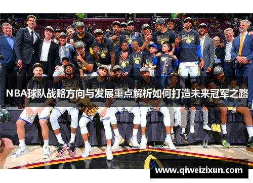 NBA球队战略方向与发展重点解析如何打造未来冠军之路