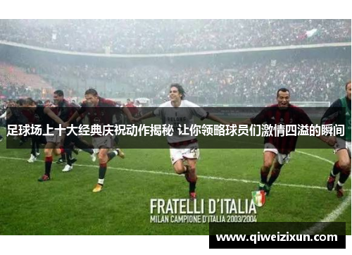足球场上十大经典庆祝动作揭秘 让你领略球员们激情四溢的瞬间