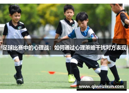 足球比赛中的心理战：如何通过心理策略干扰对方表现